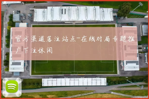 官方渠道落注站点-在线对局专题推广下注休闲