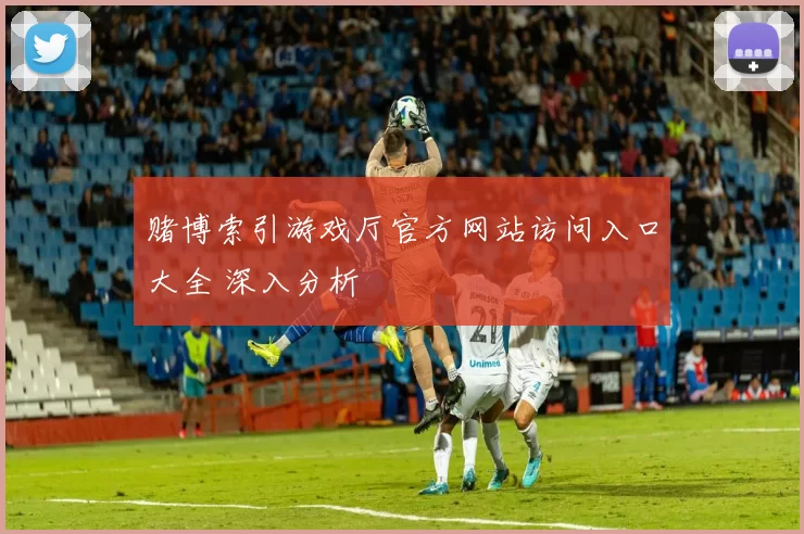 赌博索引游戏厅官方网站访问入口大全 深入分析