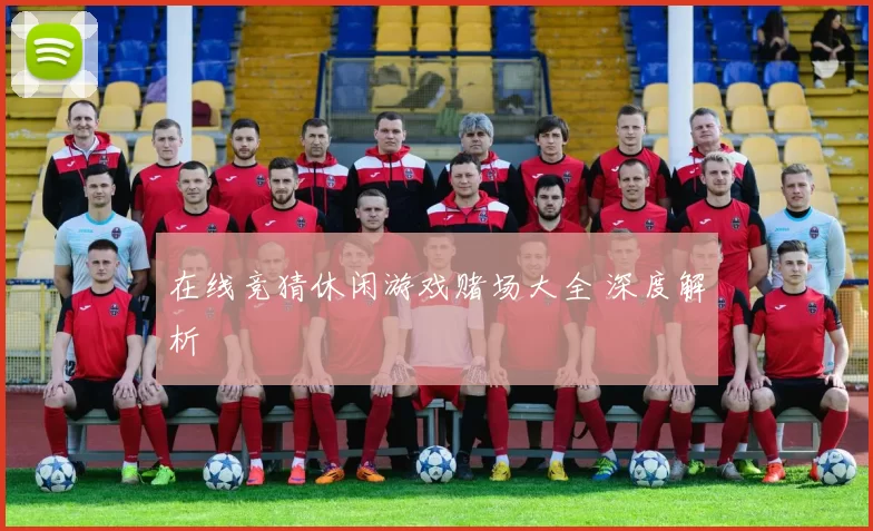 在线竞猜休闲游戏赌场大全 深度解析