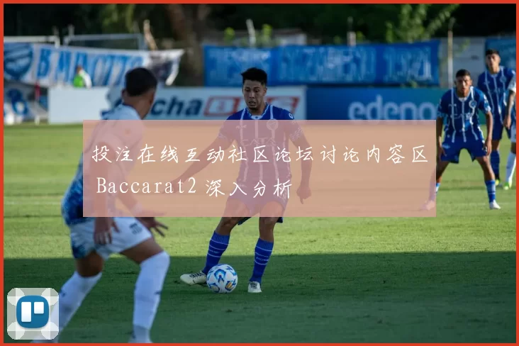 投注在线互动社区论坛讨论内容区 Baccarat2 深入分析