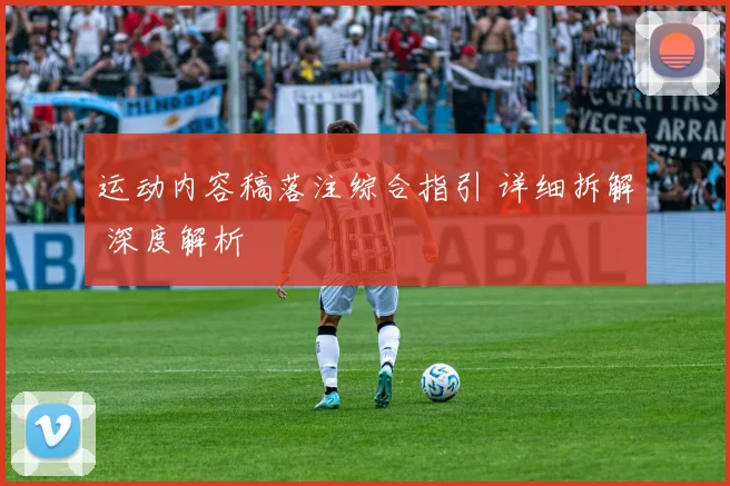 运动内容稿落注综合指引 详细拆解 深度解析